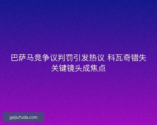 巴萨马竞争议判罚引发热议 科瓦奇错失关键镜头成焦点